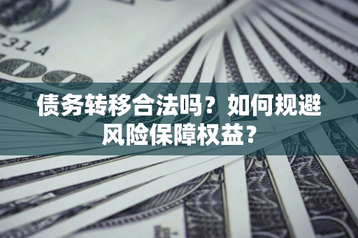 北京债务转移合法吗？如何规避风险保障权益？