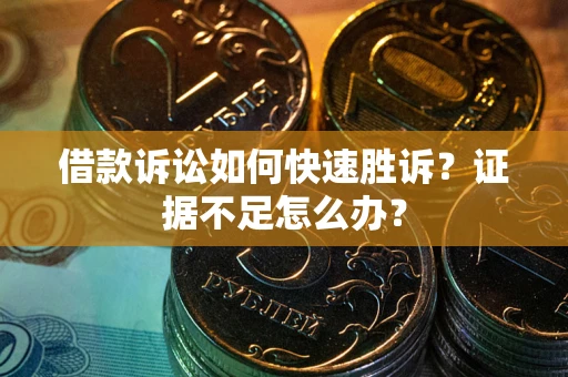 北京借款诉讼如何快速胜诉？证据不足怎么办？
