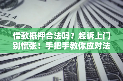 北京借款抵押合法吗？起诉上门别慌张！手把手教你应对法律程序