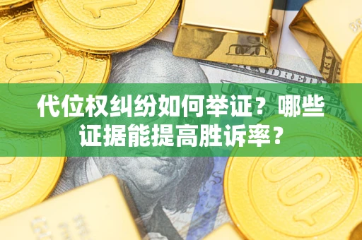 北京代位权纠纷如何举证？哪些证据能提高胜诉率？