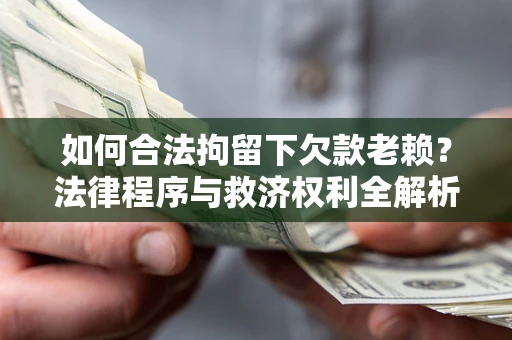 北京如何合法拘留下欠款老赖？法律程序与救济权利全解析