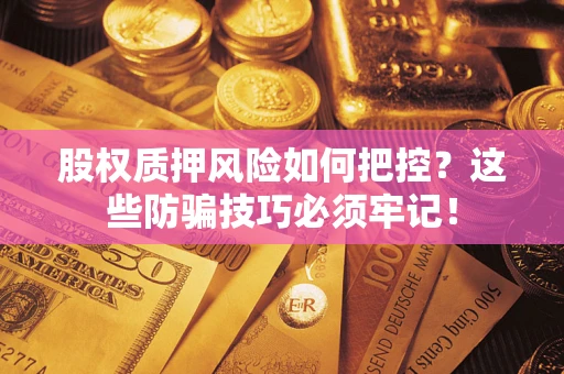 北京股权质押风险如何把控？这些防骗技巧必须牢记！
