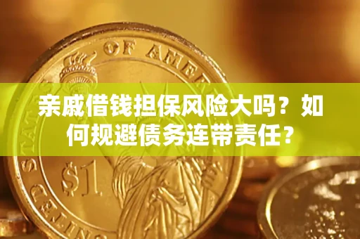 北京亲戚借钱担保风险大吗？如何规避债务连带责任？