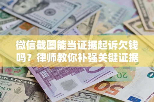 北京微信截图能当证据起诉欠钱吗？律师教你补强关键证据