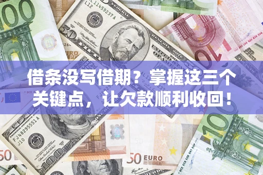 北京借条没写借期？掌握这三个关键点，让欠款顺利收回！