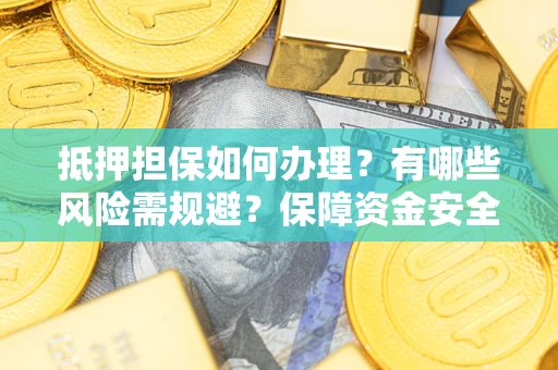 北京抵押担保如何办理？有哪些风险需规避？保障资金安全