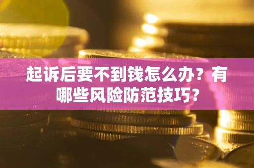 北京起诉后要不到钱怎么办?有哪些风险防范技巧? 北京起诉后要不到钱怎么办?有哪些风险防范技巧?