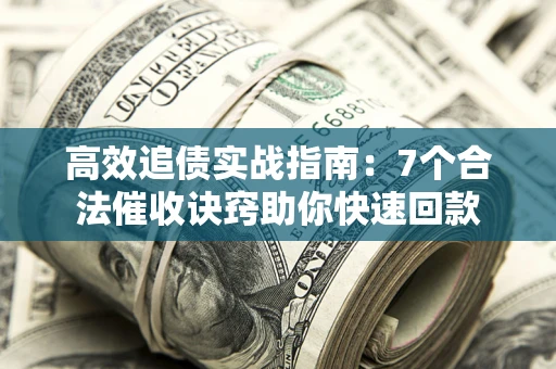 北京高效追债实战指南：7个合法催收诀窍助你快速回款