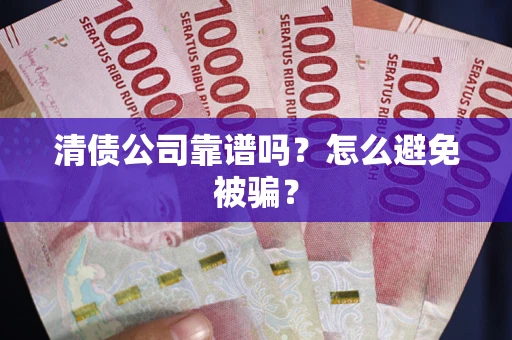 北京清债公司靠谱吗？怎么避免被骗？
