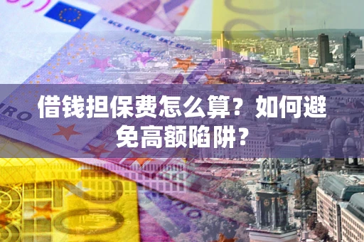 北京借钱担保费怎么算？如何避免高额陷阱？
