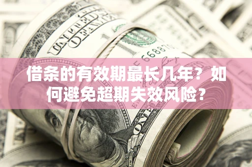 北京借条的有效期最长几年？如何避免超期失效风险？