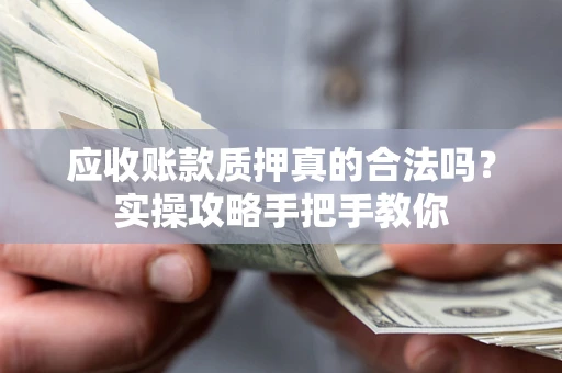北京应收账款质押真的合法吗？实操攻略手把手教你