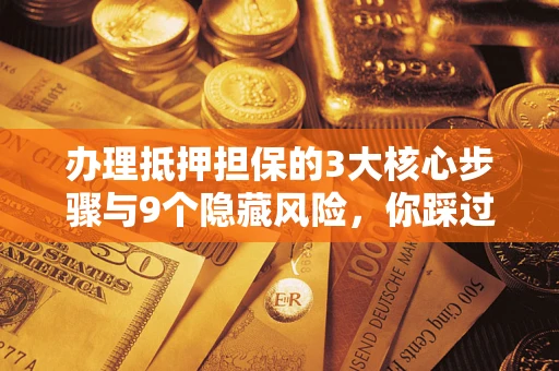 北京办理抵押担保的3大核心步骤与9个隐藏风险，你踩过哪个坑？