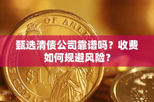 北京甄选清债公司靠谱吗？收费如何规避风险？