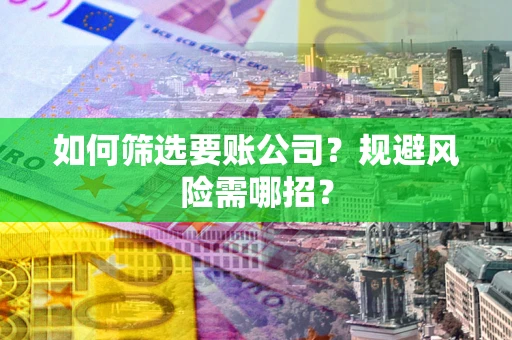 北京如何筛选要账公司？规避风险需哪招？