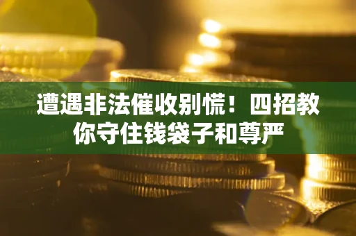 北京遭遇非法催收别慌！四招教你守住钱袋子和尊严