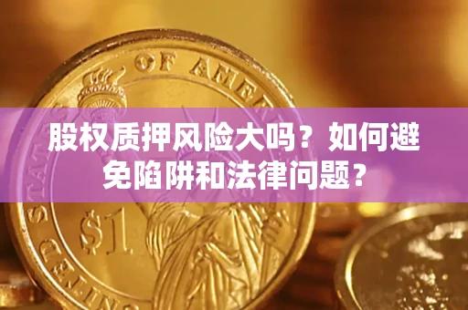 北京股权质押风险大吗？如何避免陷阱和法律问题？