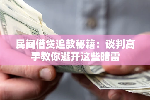 北京民间借贷追款秘籍：谈判高手教你避开这些暗雷