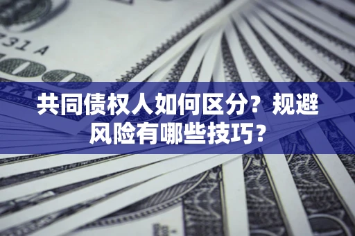 北京共同债权人如何区分？规避风险有哪些技巧？