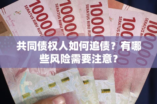 北京共同债权人如何追债？有哪些风险需要注意？
