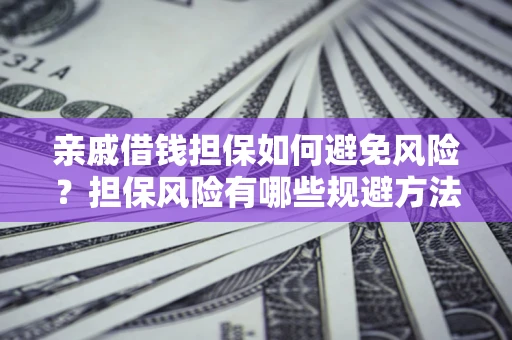 北京亲戚借钱担保如何避免风险？担保风险有哪些规避方法？