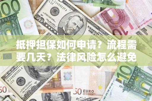 北京抵押担保如何申请？流程需要几天？法律风险怎么避免？避坑指南