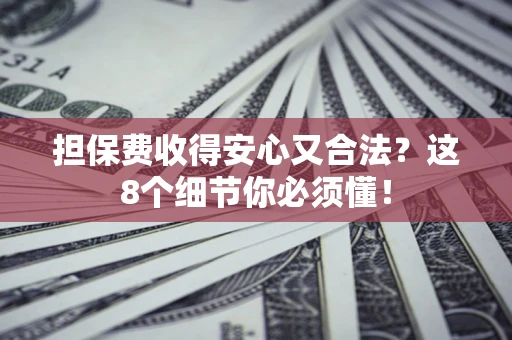 北京担保费收得安心又合法？这8个细节你必须懂！