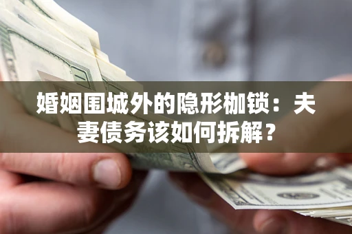 北京婚姻围城外的隐形枷锁：夫妻债务该如何拆解？