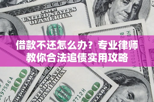 北京借款不还怎么办？专业律师教你合法追债实用攻略