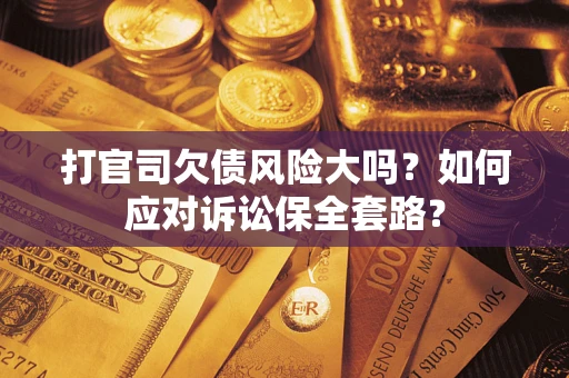 北京打官司欠债风险大吗？如何应对诉讼保全套路？