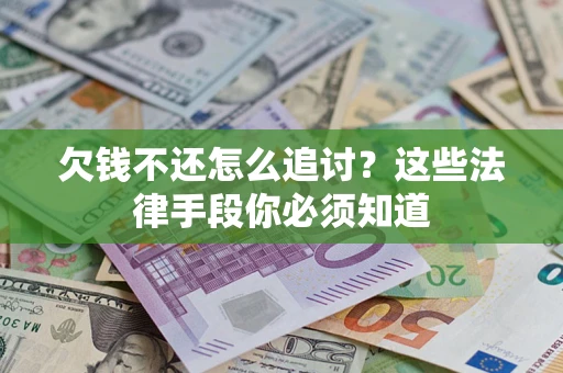 北京欠钱不还怎么追讨？这些法律手段你必须知道