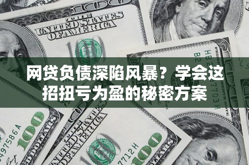 北京网贷负债深陷风暴？学会这招扭亏为盈的秘密方案