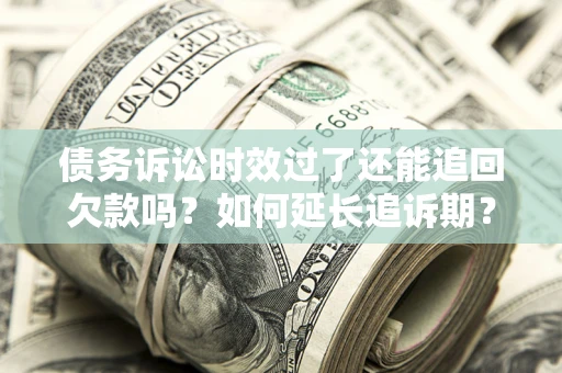 北京债务诉讼时效过了还能追回欠款吗？如何延长追诉期？