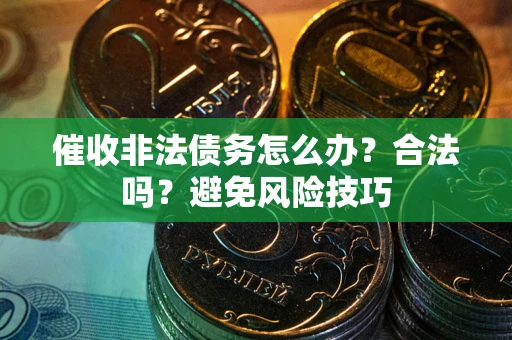 北京催收非法债务怎么办？合法吗？避免风险技巧