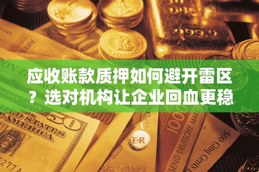 北京应收账款质押如何避开雷区？选对机构让企业回血更稳