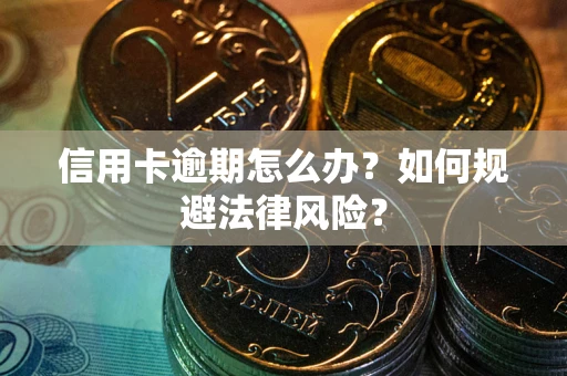 北京信用卡逾期怎么办？如何规避法律风险？
