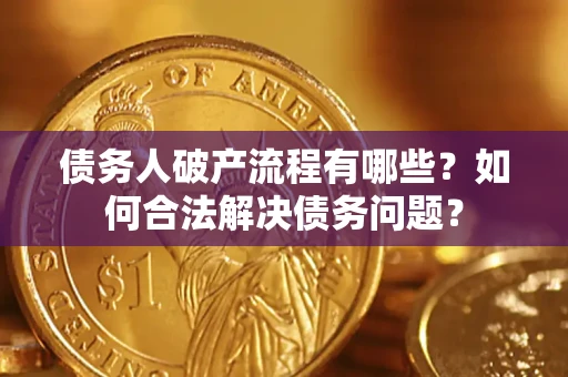 北京债务人破产流程有哪些？如何合法解决债务问题？
