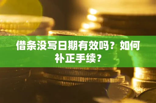 北京借条没写日期有效吗？如何补正手续？