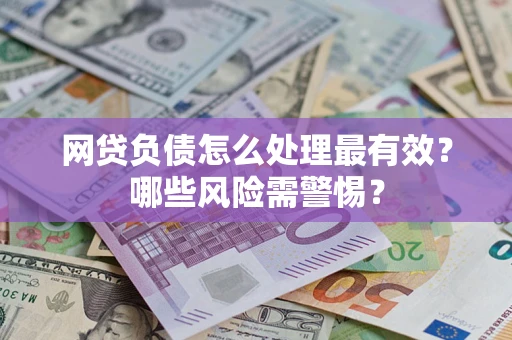 北京网贷负债怎么处理最有效？哪些风险需警惕？