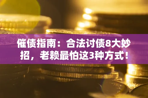 北京催债指南：合法讨债8大妙招，老赖最怕这3种方式！