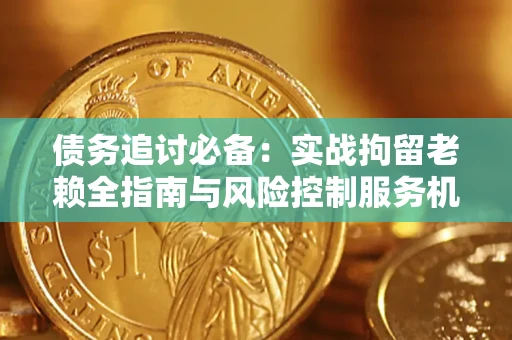 北京债务追讨必备：实战拘留老赖全指南与风险控制服务机构推荐
