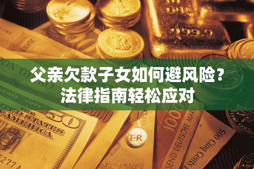 北京父亲欠款子女如何避风险？法律指南轻松应对