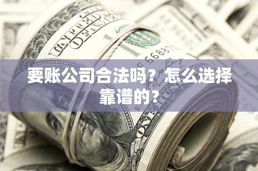 北京要账公司合法吗？怎么选择靠谱的？