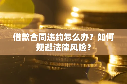 北京借款合同违约怎么办？如何规避法律风险？