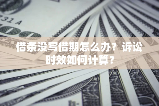 北京借条没写借期怎么办？诉讼时效如何计算？