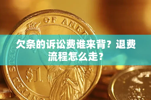 北京欠条的诉讼费谁来背？退费流程怎么走？