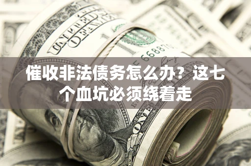 北京催收非法债务怎么办？这七个血坑必须绕着走