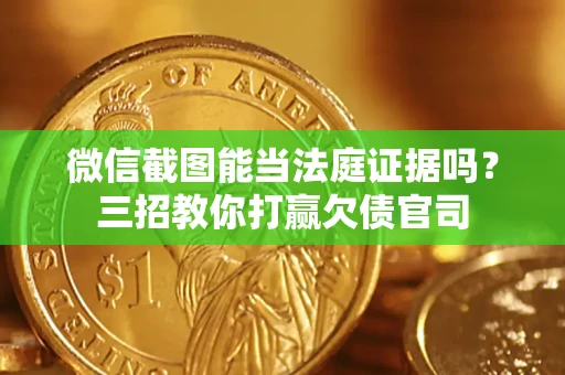 北京微信截图能当法庭证据吗？三招教你打赢欠债官司