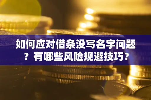 北京如何应对借条没写名字问题？有哪些风险规避技巧？