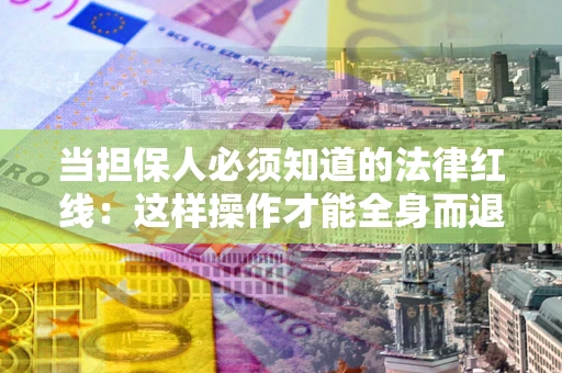 北京当担保人必须知道的法律红线：这样操作才能全身而退
